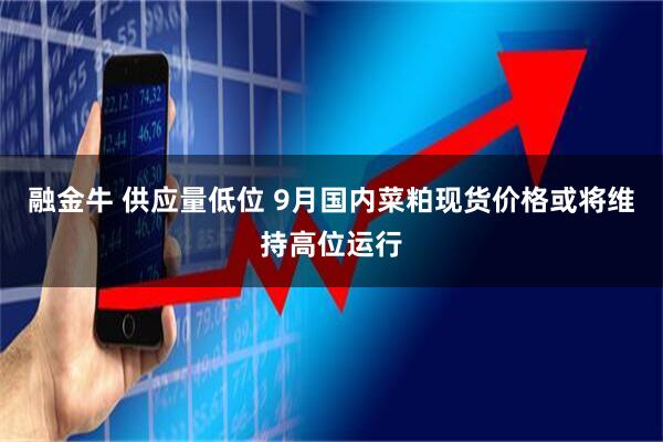融金牛 供应量低位 9月国内菜粕现货价格或将维持高位运行