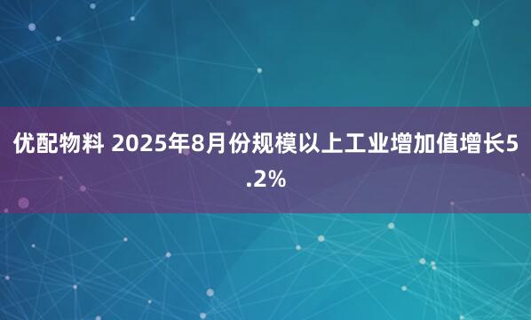 优配物料 2025年8月份规模以上工业增加值增长5.2%