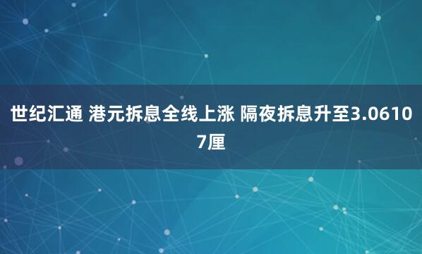 世纪汇通 港元拆息全线上涨 隔夜拆息升至3.06107厘